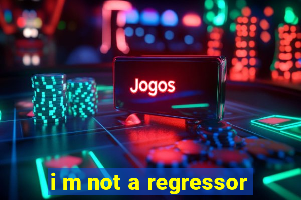 i m not a regressor